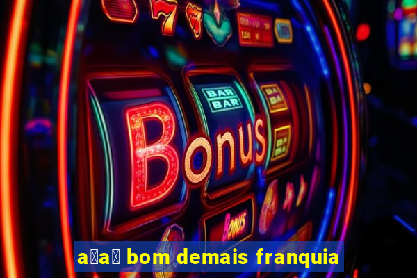 a莽a铆 bom demais franquia